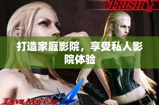 打造家庭影院，享受私人影院体验