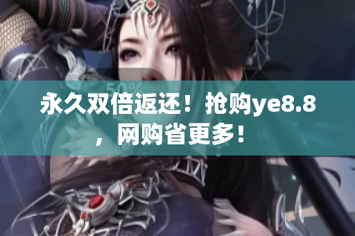 永久双倍返还！抢购ye8.8，网购省更多！ 