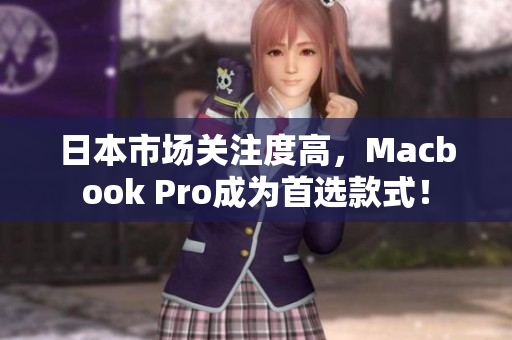 日本市场关注度高，Macbook Pro成为首选款式！