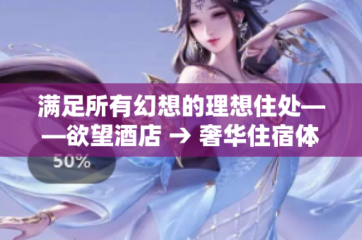 满足所有幻想的理想住处——欲望酒店 → 奢华住宿体验：欲望酒店满足你的所有欲望