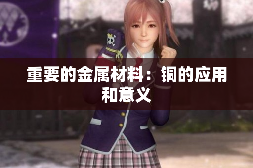 重要的金属材料：铜的应用和意义