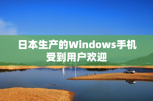 日本生产的Windows手机受到用户欢迎