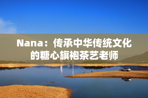 Nana：传承中华传统文化的糖心旗袍茶艺老师