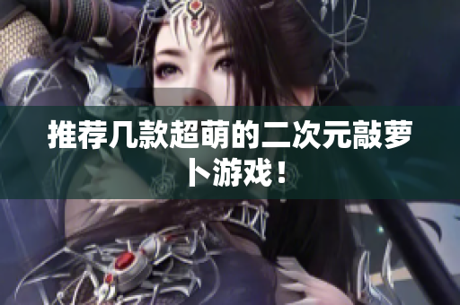 推荐几款超萌的二次元敲萝卜游戏！