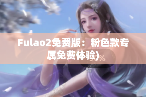 Fulao2免费版：粉色款专属免费体验)