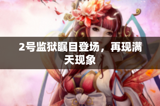 2号监狱瞩目登场，再现满天现象