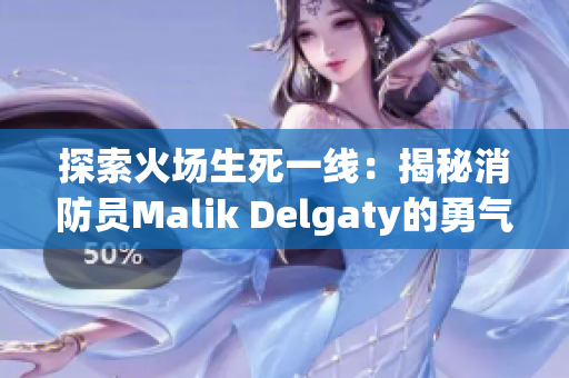 探索火场生死一线：揭秘消防员Malik Delgaty的勇气与坚韧