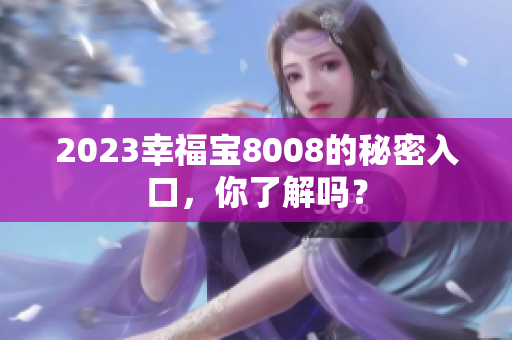 2023幸福宝8008的秘密入口，你了解吗？