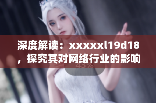 深度解读：xxxxxl19d18，探究其对网络行业的影响)