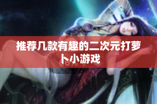 推荐几款有趣的二次元打萝卜小游戏