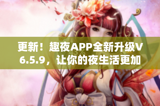 更新！趣夜APP全新升级V6.5.9，让你的夜生活更加精彩！