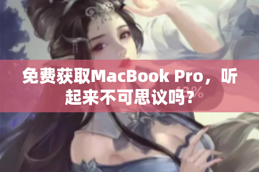 免费获取MacBook Pro，听起来不可思议吗？