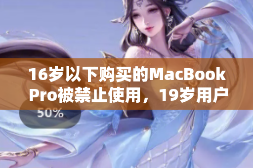 16岁以下购买的MacBook Pro被禁止使用，19岁用户面临退货