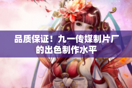 品质保证！九一传媒制片厂的出色制作水平