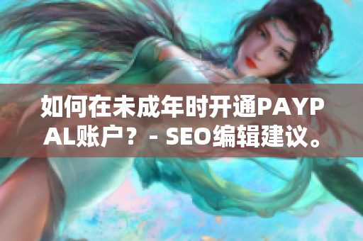 如何在未成年时开通PAYPAL账户？- SEO编辑建议。