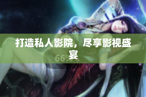 打造私人影院，尽享影视盛宴