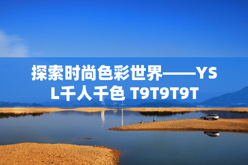 探索时尚色彩世界——YSL千人千色 T9T9T9T
