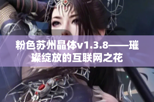 粉色苏州晶体v1.3.8——璀璨绽放的互联网之花