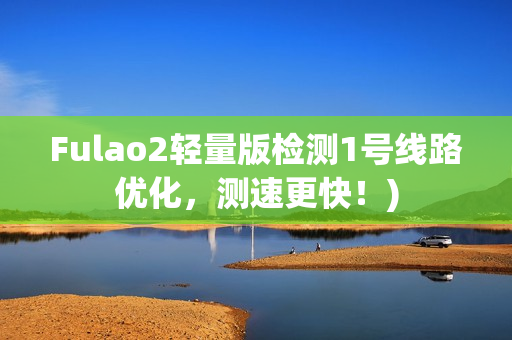 Fulao2轻量版检测1号线路优化，测速更快！)