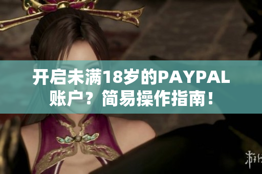 开启未满18岁的PAYPAL账户？简易操作指南！