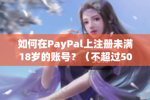 如何在PayPal上注册未满18岁的账号？（不超过50字且无特殊符号）