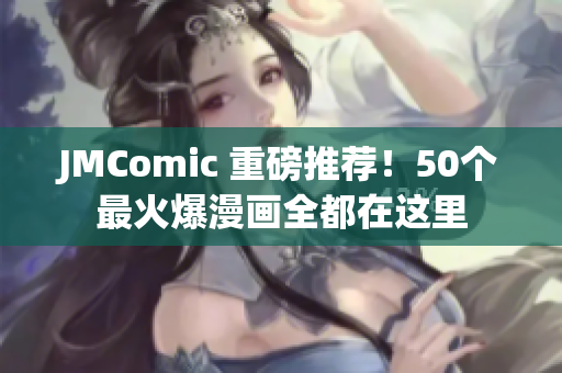JMComic 重磅推荐！50个最火爆漫画全都在这里