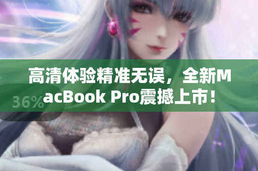 高清体验精准无误，全新MacBook Pro震撼上市！