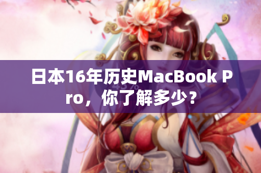 日本16年历史MacBook Pro，你了解多少？