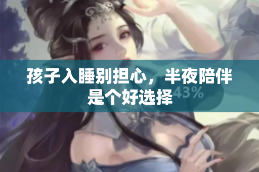 孩子入睡别担心，半夜陪伴是个好选择