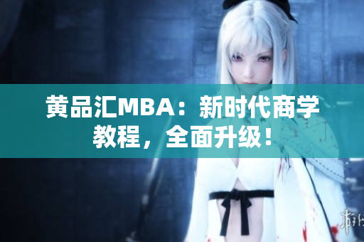 黄品汇MBA：新时代商学教程，全面升级！