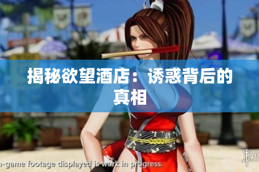 揭秘欲望酒店：诱惑背后的真相