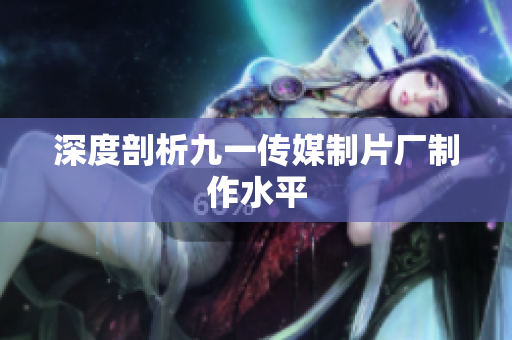 深度剖析九一传媒制片厂制作水平