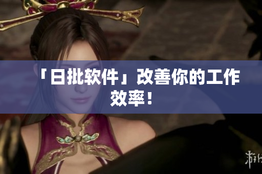 「日批软件」改善你的工作效率！
