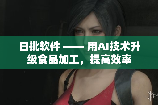 日批软件 —— 用AI技术升级食品加工，提高效率