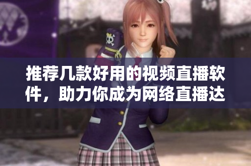 推荐几款好用的视频直播软件，助力你成为网络直播达人