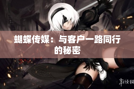 蝴蝶传媒：与客户一路同行的秘密