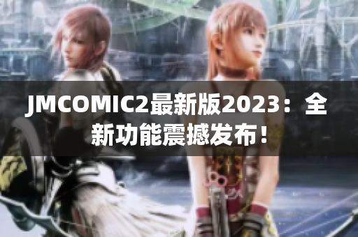 JMCOMIC2最新版2023：全新功能震撼发布！