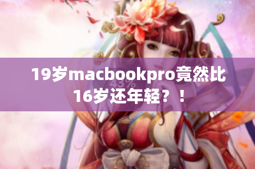 19岁macbookpro竟然比16岁还年轻？！
