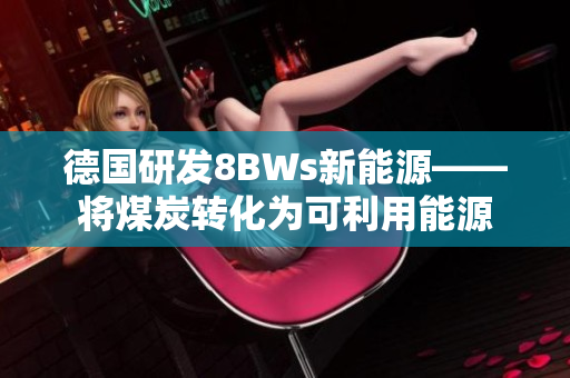 德国研发8BWs新能源——将煤炭转化为可利用能源