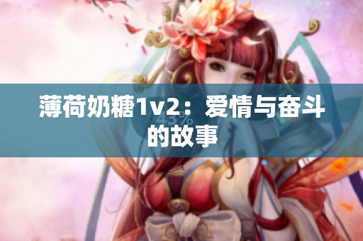 薄荷奶糖1v2：爱情与奋斗的故事