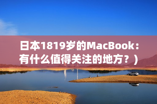 日本1819岁的MacBook：有什么值得关注的地方？)