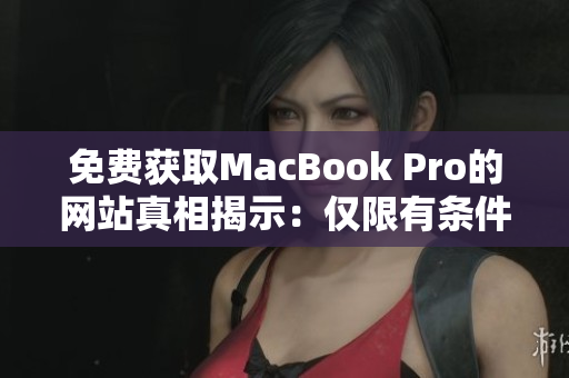 免费获取MacBook Pro的网站真相揭示：仅限有条件者