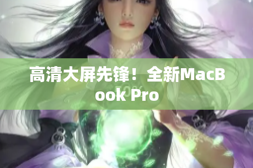 高清大屏先锋！全新MacBook Pro