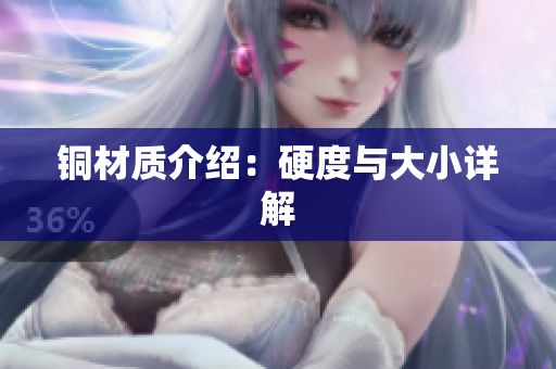 铜材质介绍：硬度与大小详解