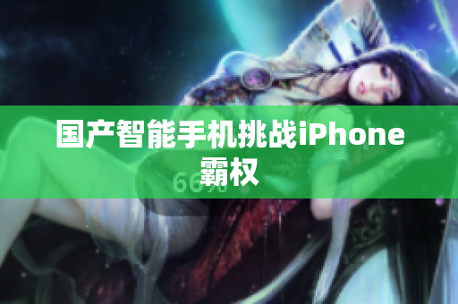 国产智能手机挑战iPhone霸权