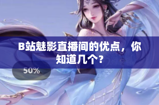 B站魅影直播间的优点，你知道几个？