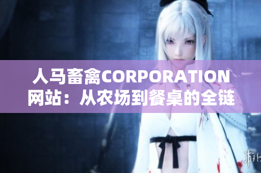 人马畜禽CORPORATION网站：从农场到餐桌的全链条服务