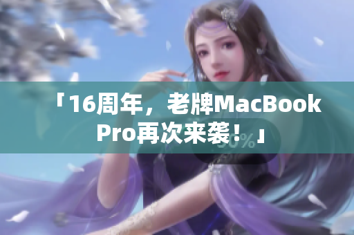 「16周年，老牌MacBook Pro再次来袭！」