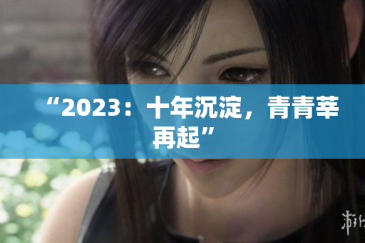 “2023：十年沉淀，青青莘再起”