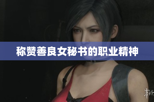 称赞善良女秘书的职业精神